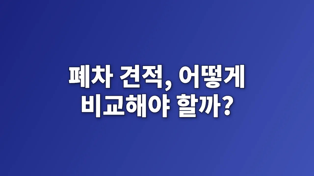 폐차 견적, 어떻게 비교해야 할까?